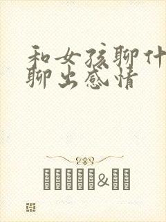 和女孩聊什么能聊出感情