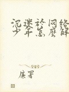 沉迷于网络的青少年怎么解决