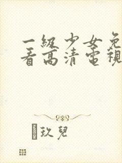 一级少女免费观看高清电视剧韩剧大