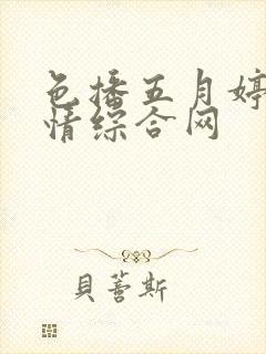 色播五月婷婷激情综合网