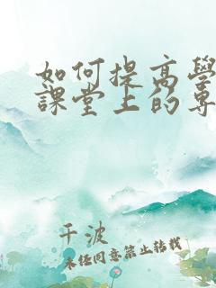 如何提高学生在课堂上的专注力