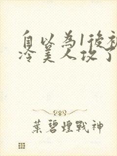 自以为1后被清冷美人攻了