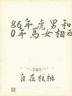 86年虎男和90年马女相配婚姻如何