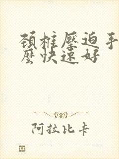 颈椎压迫手麻怎么快速好