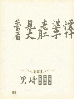 梦见老婆怀孕挺着大肚子什么预兆