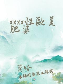 xxxx性欧美肥婆