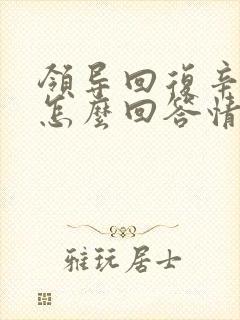 领导回复辛苦啦怎么回答情商高