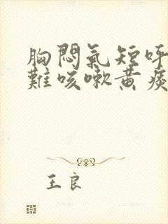 胸闷气短呼吸困难咳嗽黄痰