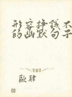 形容挣钱不容易的幽默句子