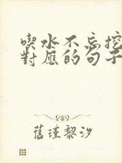 吃水不忘挖井人对应的句子