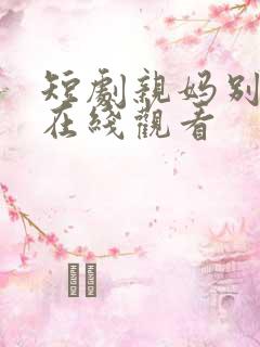 短剧亲妈别怪我在线观看