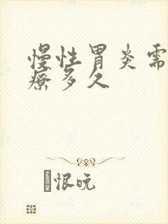 慢性胃炎需要治疗多久