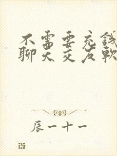 不需要充钱就能聊天交友软件