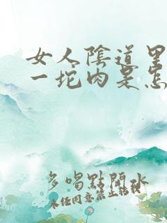 女人阴道里面有一坨肉是怎么回事