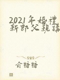 2021年婚礼新郎父亲讲话稿