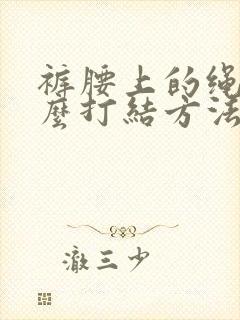 裤腰上的绳子怎么打结方法