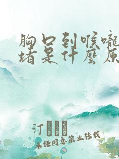 胸口到喉咙间闷堵是什么原因