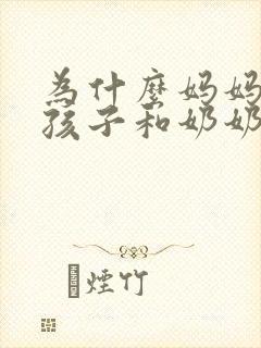 为什么妈妈讨厌孩子和奶奶亲