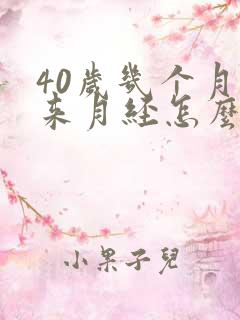 40岁几个月不来月经怎么回事