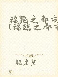 福艳之都市后宫(福临之都市逍遥)最新章节_