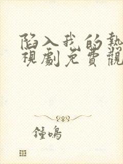 陷入我的热恋电视剧免费观看全集