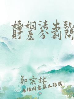 婚姻法出轨离婚财产分割问题