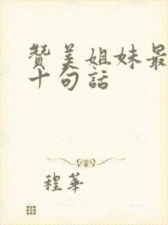 赞美姐妹最经典十句话