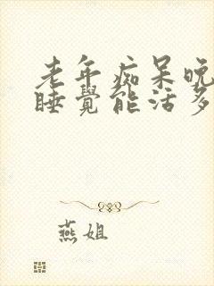 老年痴呆晚上不睡觉能活多久