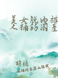 美女脱内裤被男人桶的国产视频网站