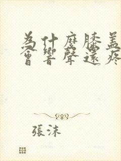 为什么膝盖弯曲会响声还疼