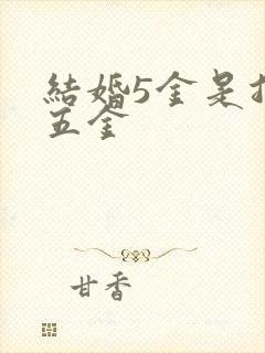 结婚5金是指哪五金