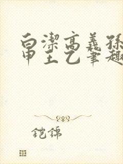 白洁高义孙倩王申王乙笔趣阁