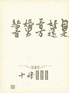 结婚看好日子是看男方还是女方的