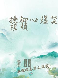 挠脚心爆笑场面视频