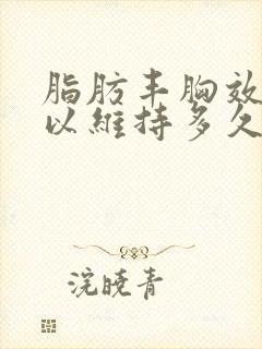 脂肪丰胸效果可以维持多久