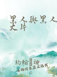 黑人与黑人特黄大片