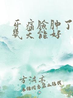 牙痛脸肿了一般几天能好