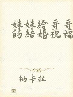 妹妹给哥哥嫂子的结婚祝福语