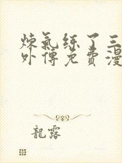 炼气练了三千年外传免费漫画