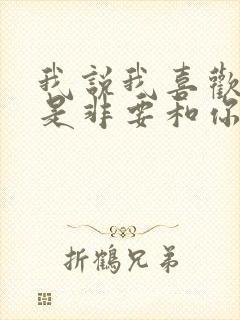 我说我喜欢你不是非要和你在一起