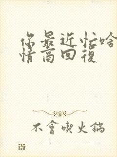 你最近忙啥呢高情商回复