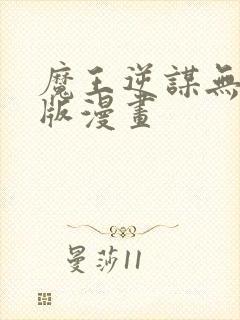 魔王逆谋无删减版漫画