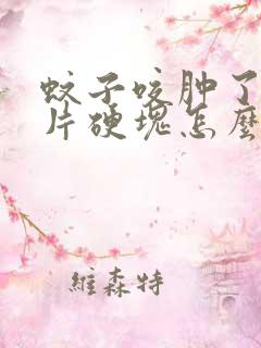 蚊子咬肿了一大片硬块怎么消肿