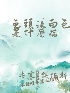 龟头流白色脓液是什么病