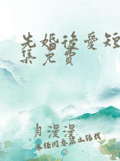 先婚后爱短剧全集免费