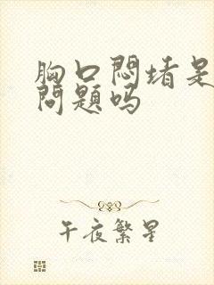 胸口闷堵是心脏问题吗