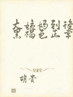 大姨妈到后面是黑褐色正常吗