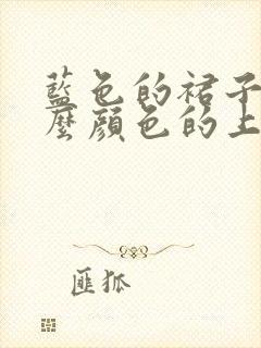 蓝色的裙子配什么颜色的上衣