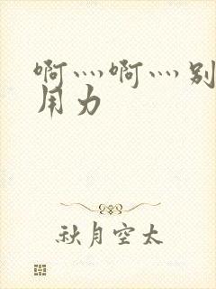 啊灬啊灬别停灬用力