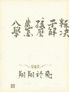 八岁孩子叛逆厌学怎么解决